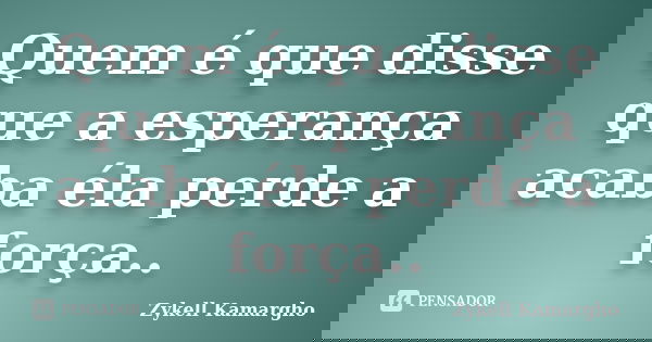Quem é que disse que a esperança acaba éla perde a força..... Frase de Zykell kamargho.