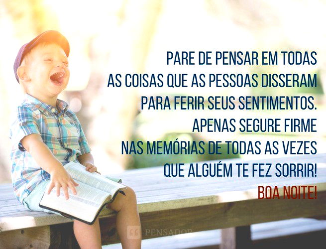 Pare de pensar em todas as coisas que as pessoas disseram para ferir seus sentimentos. Apenas segure firme nas memórias de todas as vezes que alguém te fez sorrir! Boa noite.