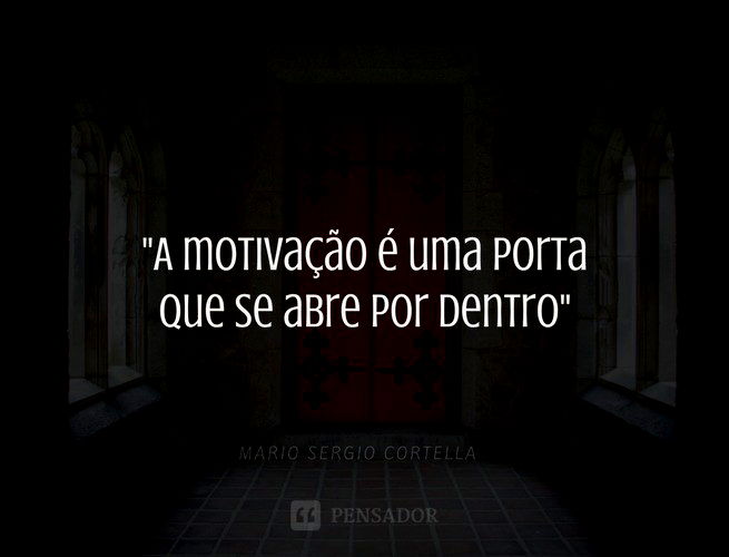 A motivação é uma porta que se abre por dentro. Mario Sergio Cortella