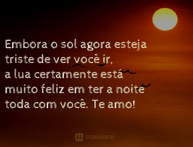 Embora o sol agora está triste de ver você ir, a lua certamente está muito feliz em ter a noite toda com você. Te amo!