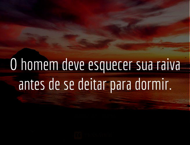 O homem deve esquecer sua raiva antes de se deitar para dormir. Mahatma Gandhi