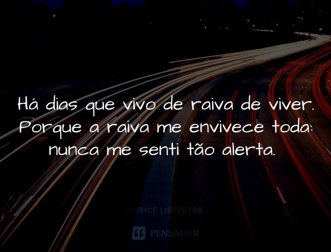 Há dias que vivo de raiva de viver. Porque a raiva me envivece toda: nunca me senti tão alerta.