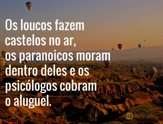 Os loucos fazem castelos no ar, os paranoicos moram dentro deles e os psicólogos cobram o aluguel.