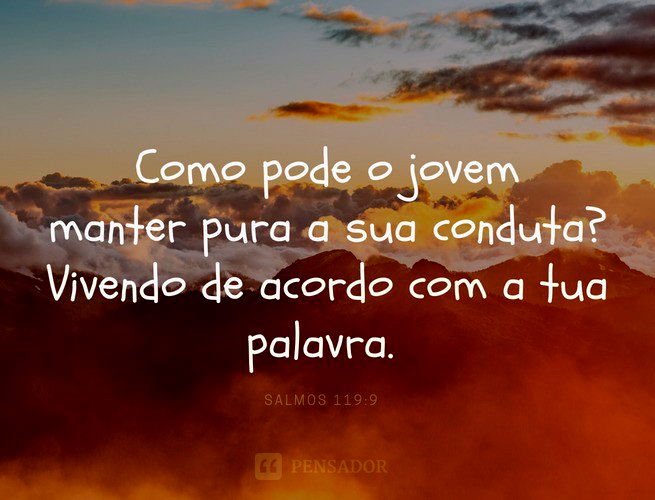 Como pode o jovem manter pura a sua conduta? Vivendo de acordo com a tua palavra.  Salmos 119:9