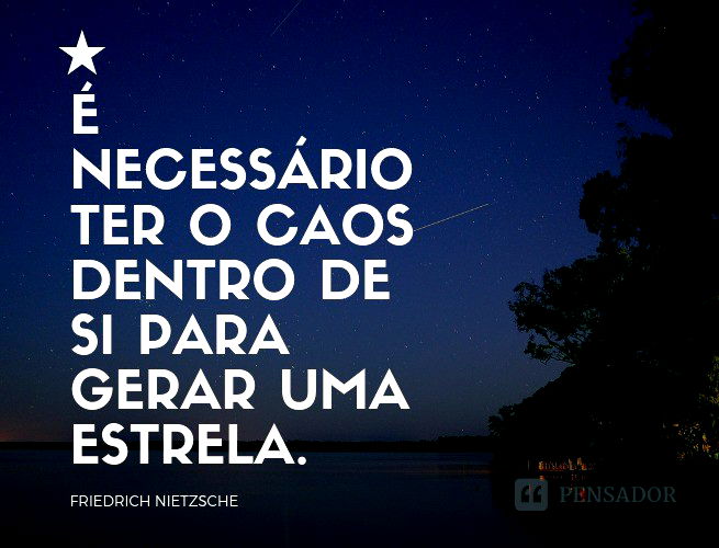 É necessário ter o caos dentro de si para gerar uma estrela.  Friedrich Nietzsche