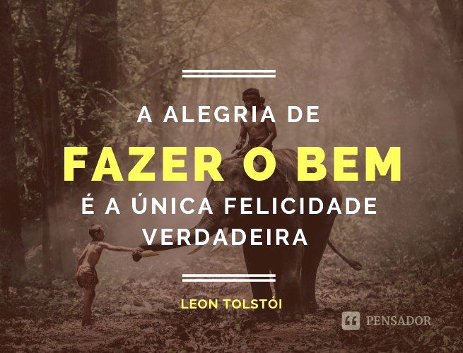A alegria de fazer o bem é a única felicidade verdadeira.