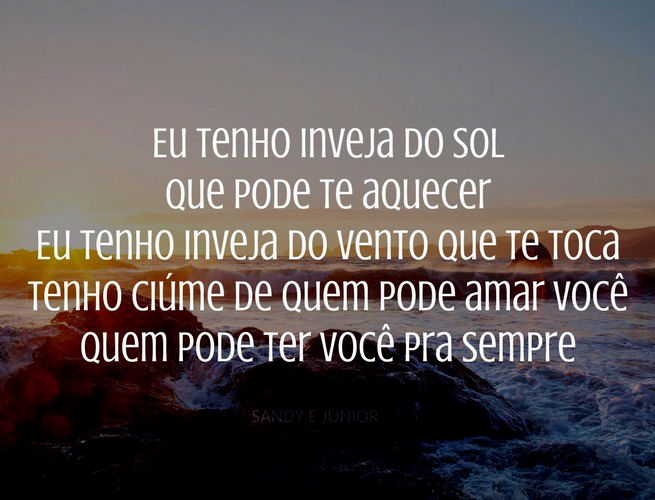 Eu tenho inveja do sol que pode te aquecer  Eu tenho inveja do vento que te toca  Tenho ciúme de quem pode amar você  Quem pode ter você pra sempre  Sandy e Junior