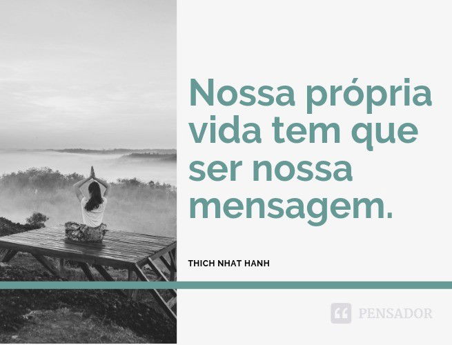 Nossa própria vida tem que ser nossa mensagem. Thich Nhat Hanh