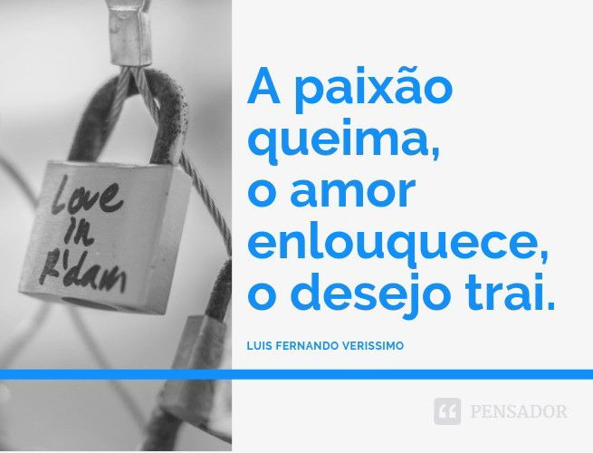 A paixão queima, o amor enlouquece, o desejo trai. Luis Fernando Verissimo