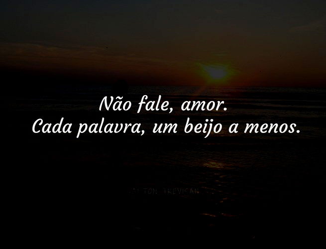 Não fale, amor. Cada palavra, um beijo a menos. Dalton Trevisan