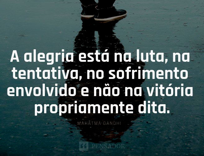 A alegria está na luta, na tentativa, no sofrimento envolvido e não na vitória propriamente dita.