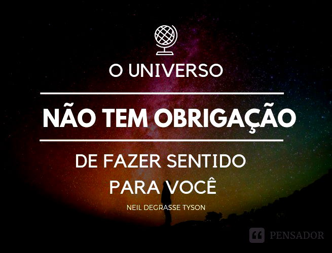O universo não tem obrigação de fazer sentido para você. Neil deGrasse Tyson
