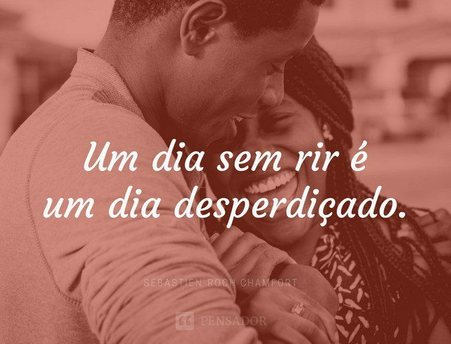 Um dia sem rir é um dia desperdiçado. Sébastien-Roch Chamfort