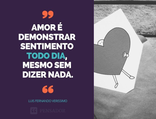 Amor é demonstrar sentimento todo dia, mesmo sem dizer nada. Luis Fernando Verissimo