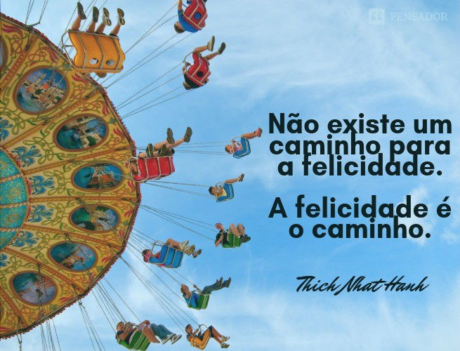 Não existe um caminho para a felicidade. A felicidade é o caminho.