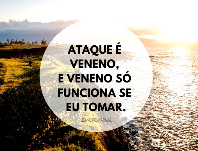 Ataque é veneno, e veneno só funciona se eu tomar.  Leandro Karnal