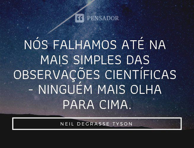 Nós falhamos até na mais simples das observações científicas - ninguém mais olha para cima. Neil deGrasse Tyson