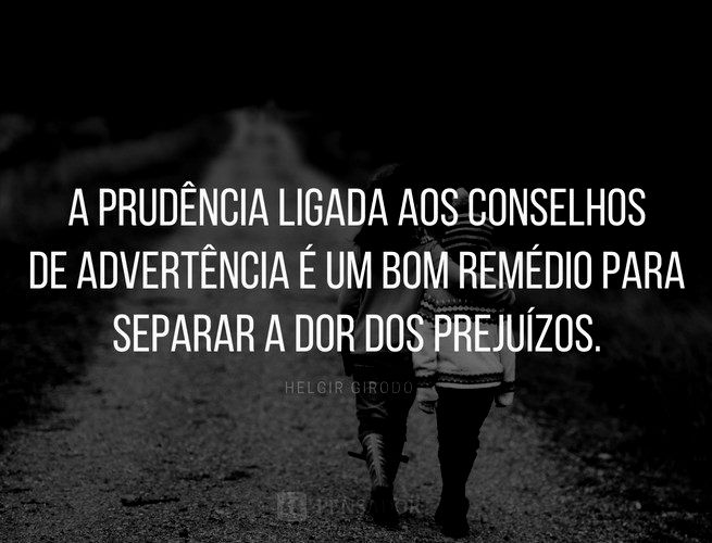 A prudência ligada aos conselhos de advertência é um bom remédio para separar a dor dos prejuízos.  Helgir Girodo