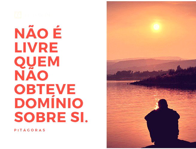 Não é livre quem não obteve domínio sobre si.  Pitágoras