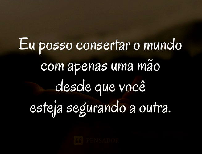 Eu posso consertar o mundo com apenas uma mão desde que você esteja segurando a outra.
