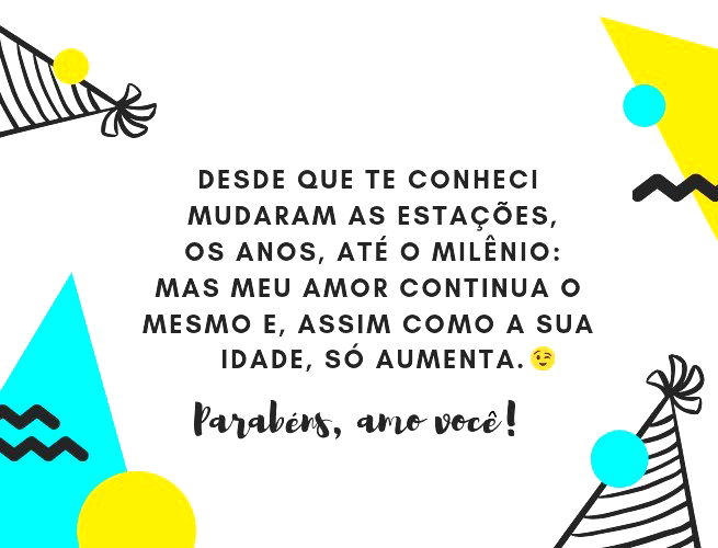 Desde que te conheci mudaram as estações, os anos, até o milênio: mas meu amor continua o mesmo e, assim como a sua idade, só aumente. Parabéns, amiga (a), eu amo você!