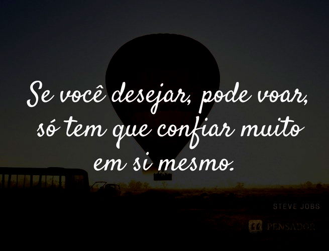 Se você desejar, pode voar, só tem que confiar muito em si mesmo. Steve Jobs