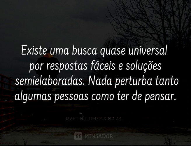 frases marcantes e inspiradoras de martin luther king jrExiste uma busca quase universal por respostas fáceis e soluções semi-elaboradas. Nada perturba tanto algumas pessoas como ter de pensar. Martin Luther King Jr.