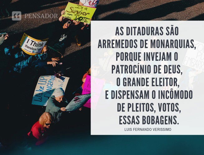 As ditaduras são arremedos de monarquias, porque invejam o patrocínio de Deus, o grande eleitor, e dispensam o incômodo de pleitos, votos, essas bobagens. Luis Fernando Verissimo