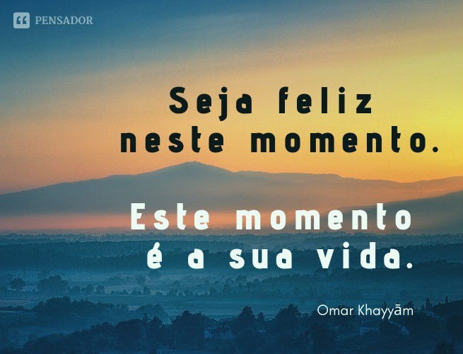 Seja feliz neste momento. Este momento é a sua vida.