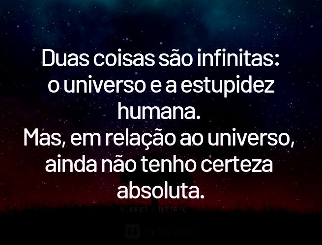 Duas coisas são infinitas: o universo e a estupidez humana. Mas, em relação ao universo, ainda não tenho certeza absoluta.