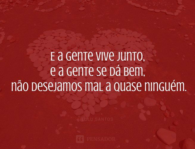 E a gente vive junto, e a gente se dá bem, não desejamos mal a quase ninguém. Lulu Santos