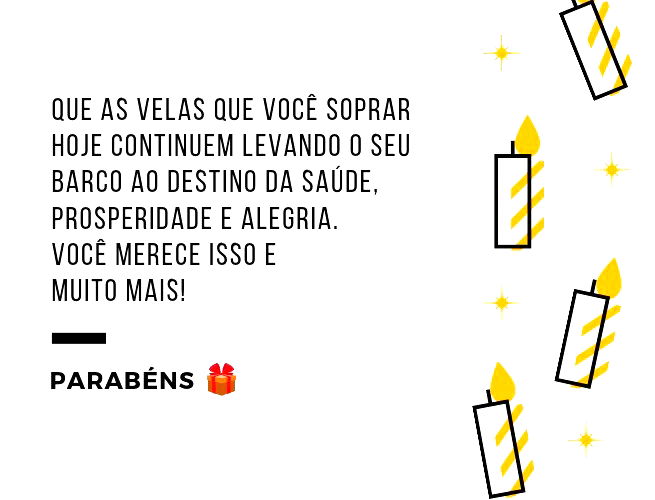 Que as velas que você soprar hoje continuem levando o seu barco ao destino da saúde, prosperidade e alegria. Você merece isso e muito mais! Parabéns 💝