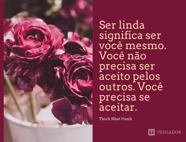 Ser linda significa ser você mesmo. Você não precisa ser aceito pelos outros. Você precisa se aceitar. Thich Nhat Hanh