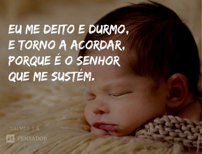 Eu me deito e durmo, e torno a acordar, porque é o Senhor que me sustém. Salmos 3:5