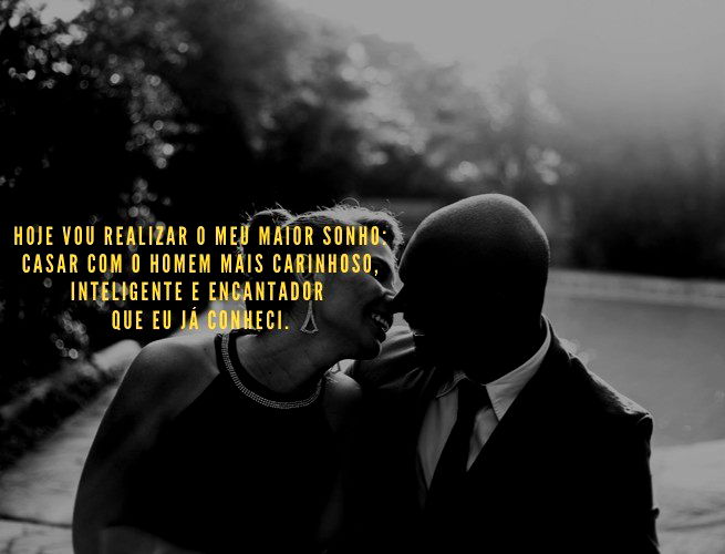 Hoje vou realizar o meu maior sonho: casar com o homem mais carinhoso, inteligente e encantador que eu já conheci.