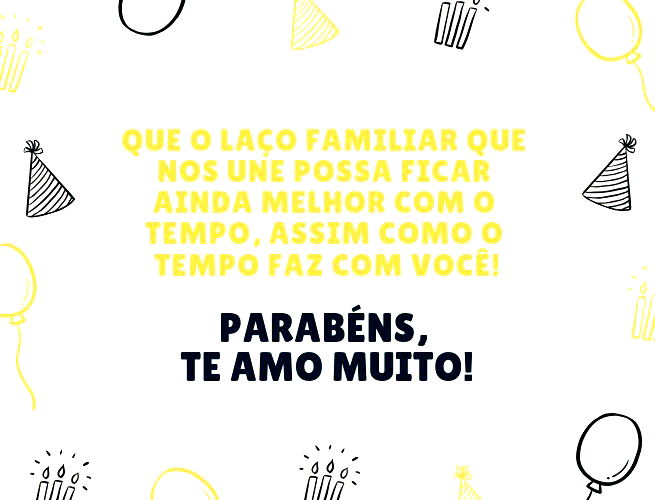 Que o laço familiar que nos une possa ficar ainda melhor com o tempo, assim como o tempo faz com você! Parabéns, te amo muito!