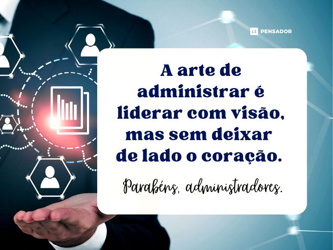 A arte de administrar é liderar com visão, mas sem deixar de lado o coração. Parabéns, administradores. 