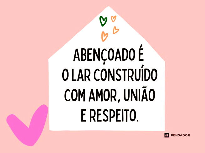 Abençoado é o lar construído com amor, união e respeito. 