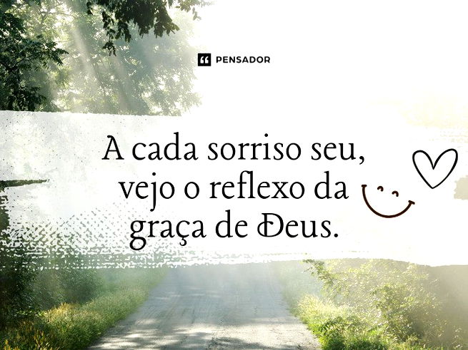 A cada sorriso seu, vejo o reflexo da graça de Deus. 