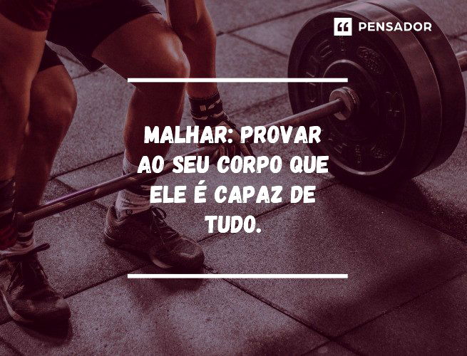 Malhar: provar ao seu corpo que ele é capaz de tudo.