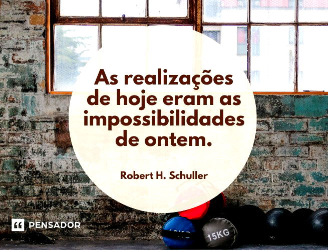 As realizações de hoje eram as impossibilidades de ontem.  Robert H. Schuller