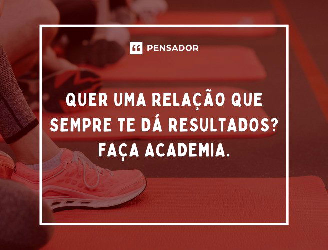 Quer uma relação que sempre te dá resultados? Faça academia.