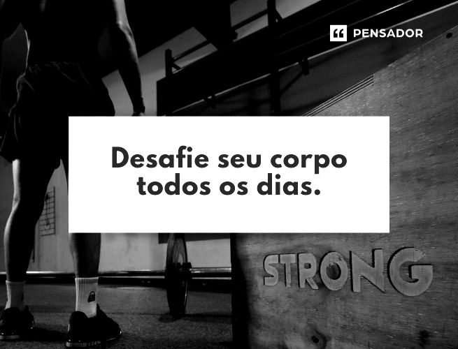 Desafie seu corpo todos os dias.