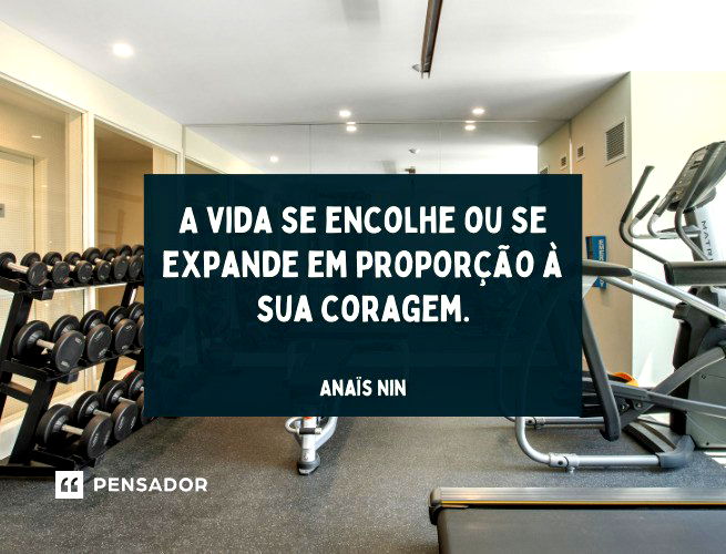 A vida se encolhe ou se expande em proporção à sua coragem.  Anaïs Nin
