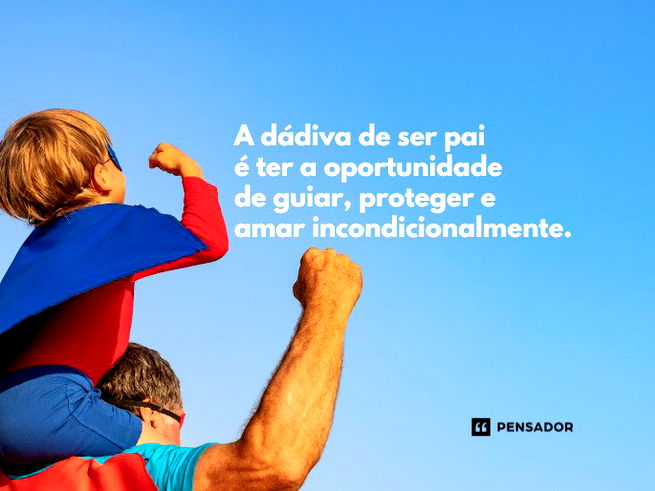 A dádiva de ser pai é ter a oportunidade de guiar, proteger e amar incondicionalmente.