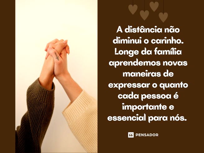 A distância não diminui o carinho. Longe da família aprendemos novas maneiras de expressar o quanto cada pessoa é importante e essencial para nós.  