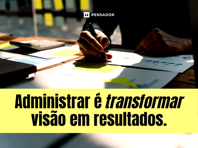 Administrar é transformar visão em resultados. 