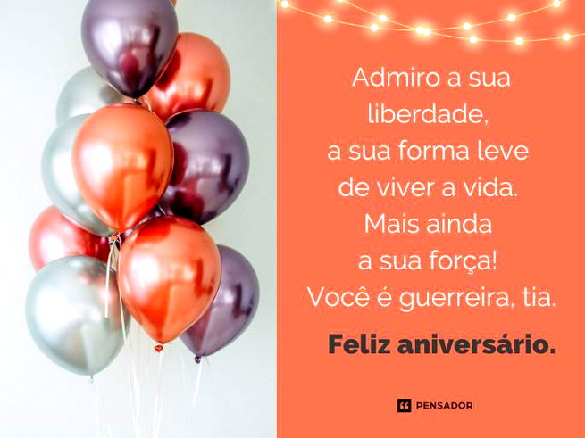 Admiro a sua liberdade, a sua forma leve de viver a vida. Mais ainda a sua força! Você é guerreira, tia. Feliz aniversário.
