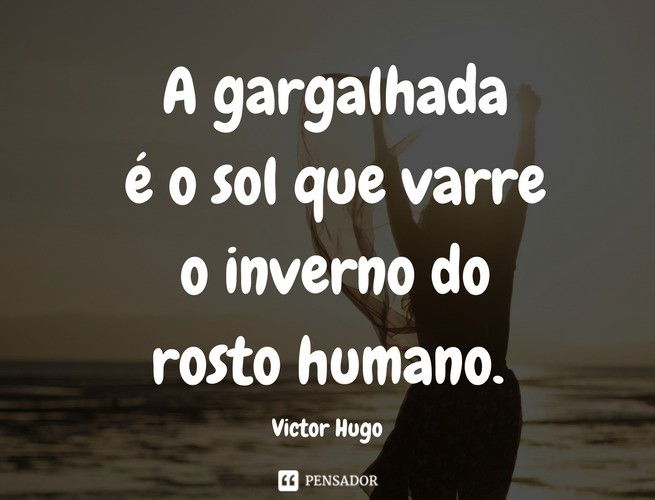 A gargalhada é o sol que varre o inverno do rosto humano. Victor Hugo