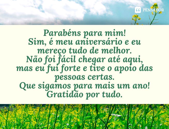 Parabéns para mim! Sim, é meu aniversário e eu mereço tudo de melhor. Não foi fácil chegar até aqui, mas eu fui forte e tive o apoio das pessoas certas. Que sigamos para mais um ano! Gratidão por tudo.